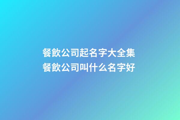 餐飲公司起名字大全集 餐飲公司叫什么名字好-第1張-公司起名-玄機派